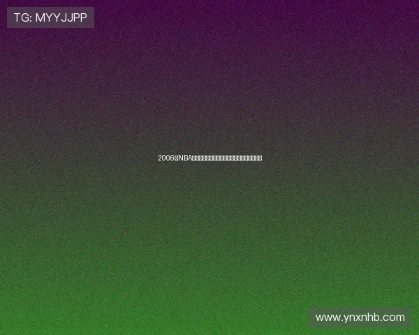 2006年NBA季后赛马刺与小牛的激烈对决与精彩瞬间回顾